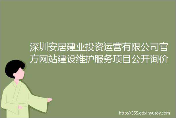 深圳安居建业投资运营有限公司官方网站建设维护服务项目公开询价采购公告