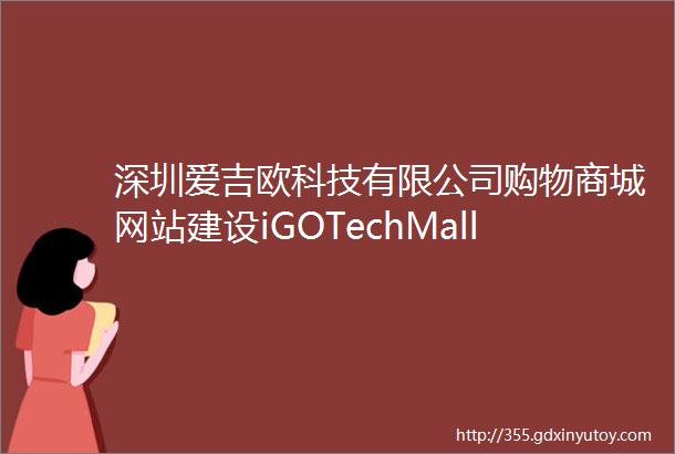 深圳爱吉欧科技有限公司购物商城网站建设iGOTechMallwebsiteconstruction